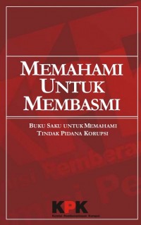 Memahami untuk membasmi: Buku saku untuk memahami tindak pidana korupsi