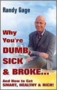 Why You're Dumb, Sick & Broke: And How to Get Smart, Healthy & Rich!